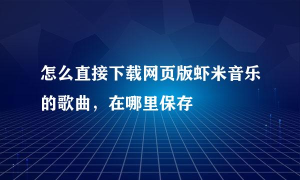 怎么直接下载网页版虾米音乐的歌曲，在哪里保存