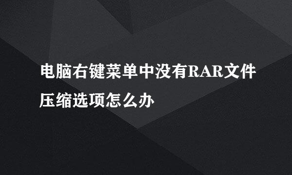 电脑右键菜单中没有RAR文件压缩选项怎么办