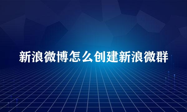 新浪微博怎么创建新浪微群