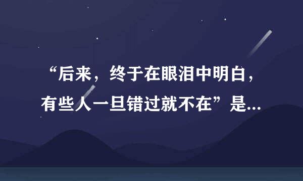 “后来，终于在眼泪中明白，有些人一旦错过就不在”是哪首歌的歌词