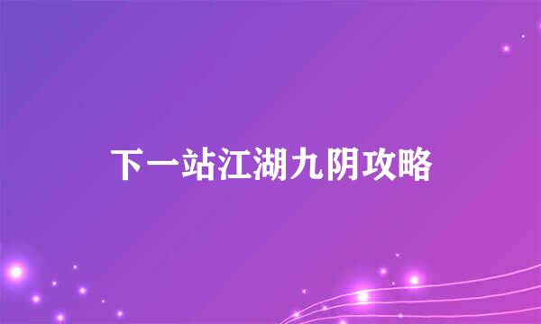 下一站江湖九阴攻略