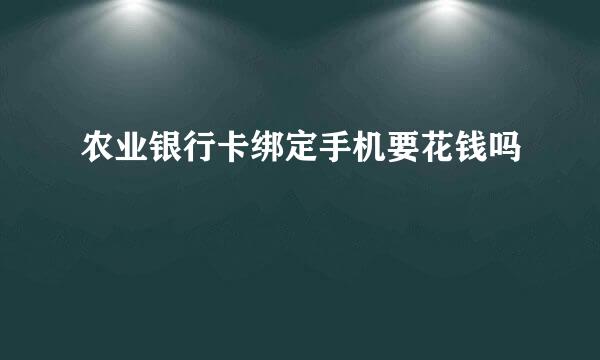 农业银行卡绑定手机要花钱吗