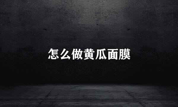 怎么做黄瓜面膜