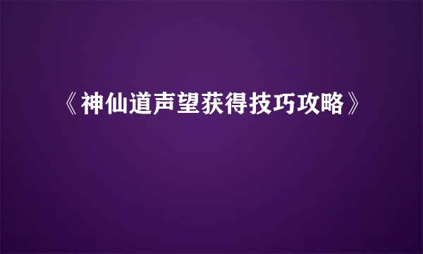 《神仙道声望获得技巧攻略》
