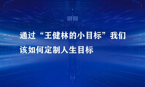通过“王健林的小目标”我们该如何定制人生目标