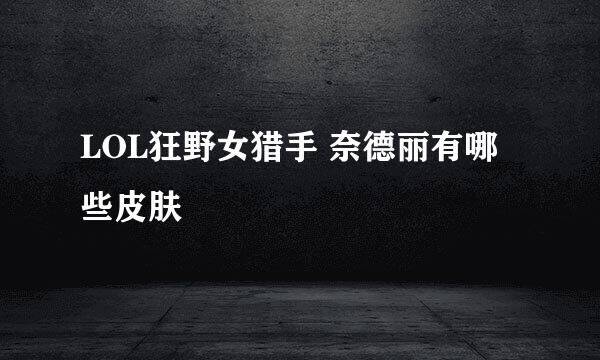 LOL狂野女猎手 奈德丽有哪些皮肤