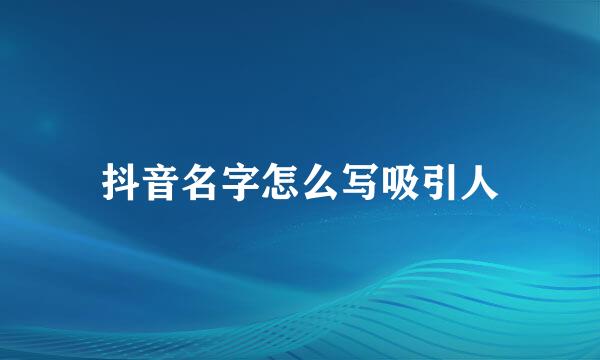 抖音名字怎么写吸引人