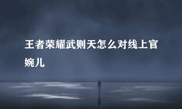 王者荣耀武则天怎么对线上官婉儿