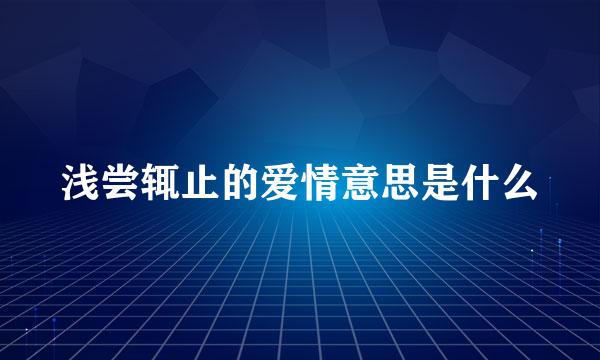 浅尝辄止的爱情意思是什么