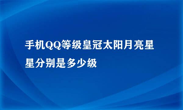 手机QQ等级皇冠太阳月亮星星分别是多少级