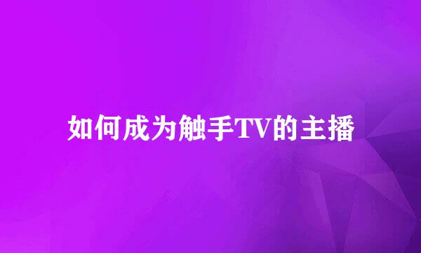 如何成为触手TV的主播