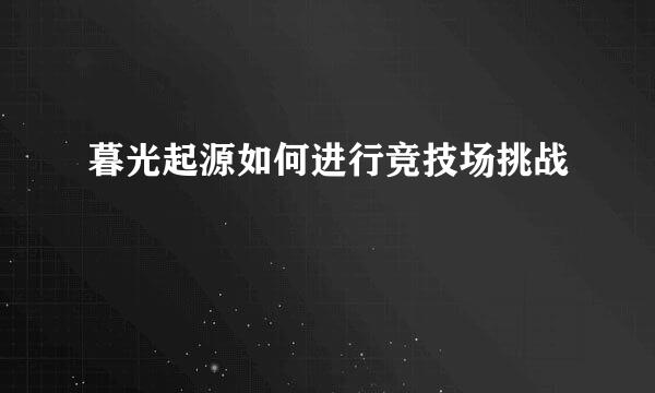 暮光起源如何进行竞技场挑战