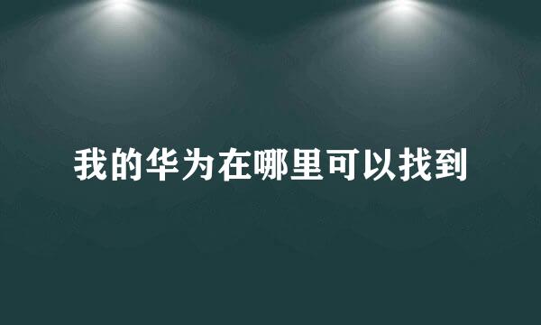 我的华为在哪里可以找到