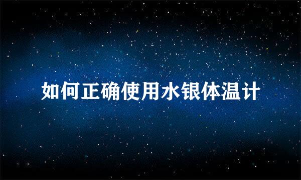 如何正确使用水银体温计
