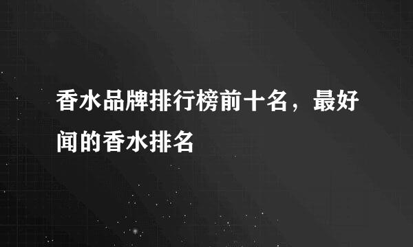 香水品牌排行榜前十名，最好闻的香水排名