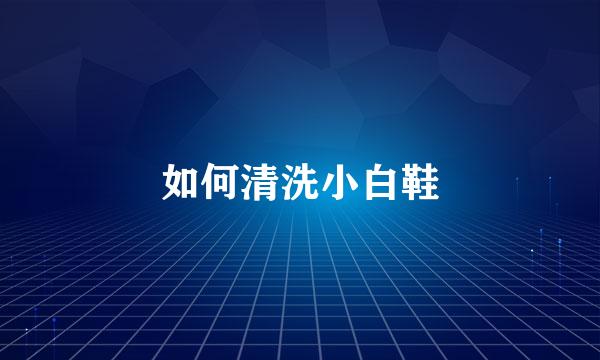 如何清洗小白鞋