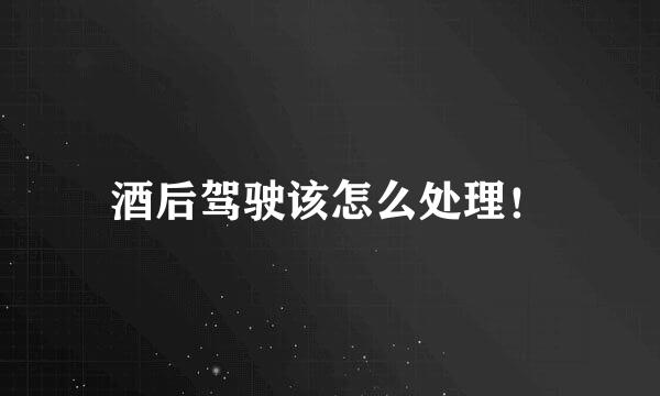 酒后驾驶该怎么处理！