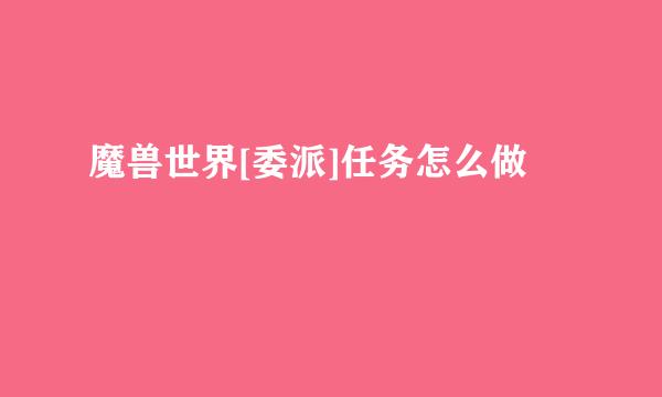 魔兽世界[委派]任务怎么做