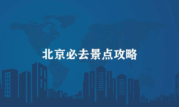 北京必去景点攻略