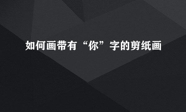 如何画带有“你”字的剪纸画