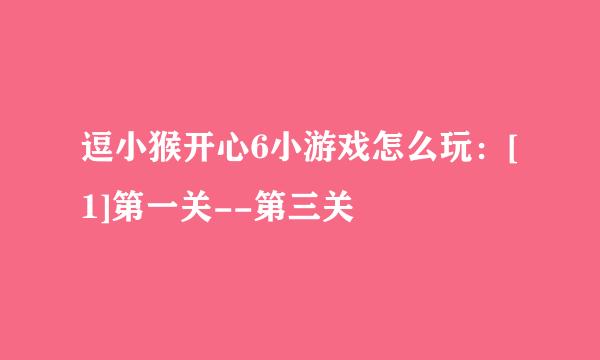 逗小猴开心6小游戏怎么玩：[1]第一关--第三关