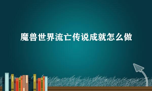 魔兽世界流亡传说成就怎么做