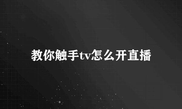 教你触手tv怎么开直播