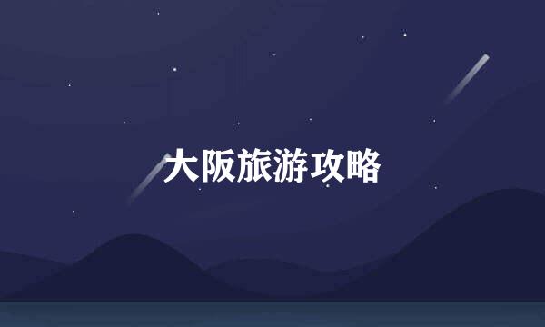大阪旅游攻略
