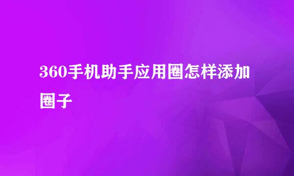 360手机助手应用圈怎样添加圈子