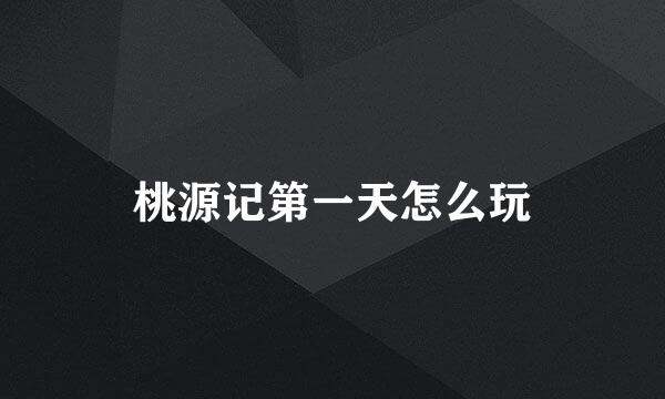 桃源记第一天怎么玩