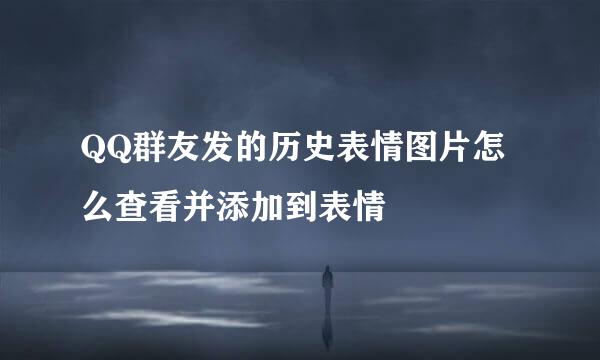 QQ群友发的历史表情图片怎么查看并添加到表情