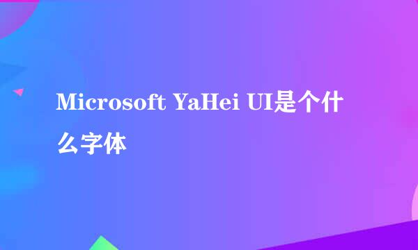 Microsoft YaHei UI是个什么字体