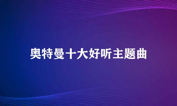 奥特曼十大好听主题曲