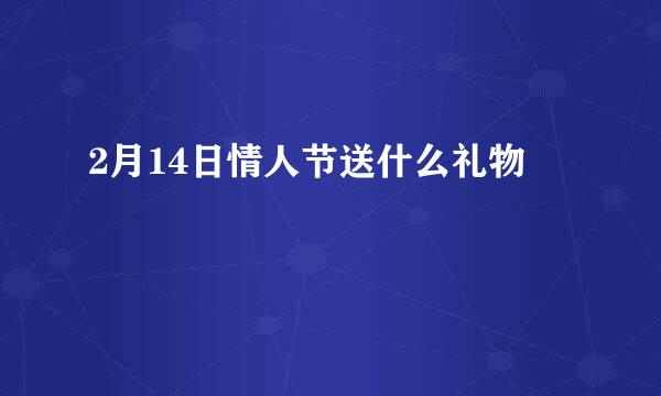 2月14日情人节送什么礼物