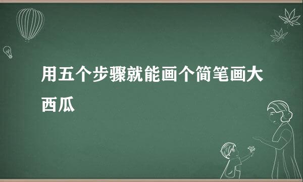 用五个步骤就能画个简笔画大西瓜