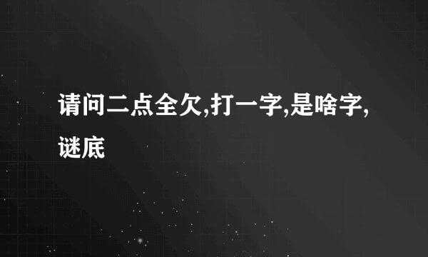 请问二点全欠,打一字,是啥字,谜底