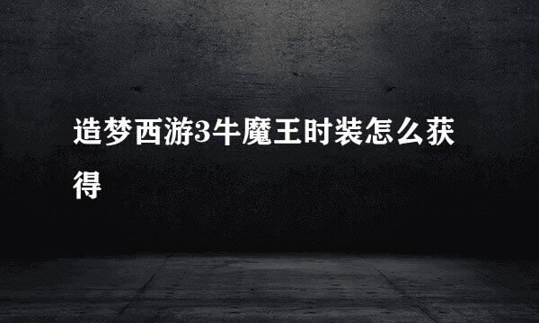 造梦西游3牛魔王时装怎么获得