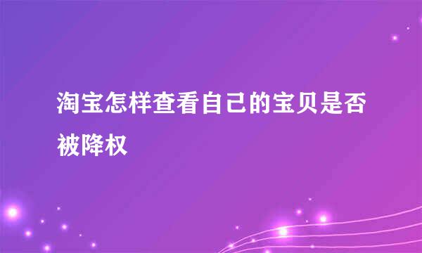 淘宝怎样查看自己的宝贝是否被降权