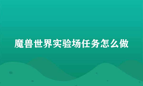 魔兽世界实验场任务怎么做