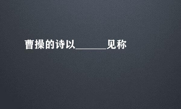 曹操的诗以______见称