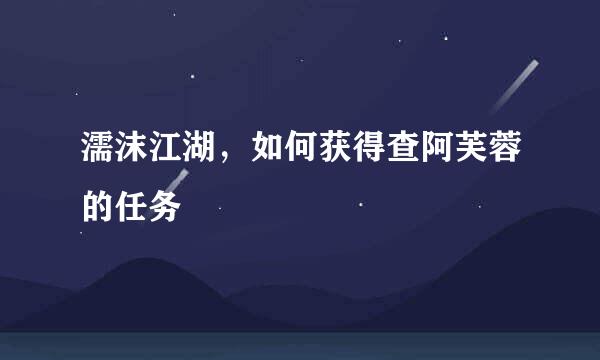 濡沫江湖，如何获得查阿芙蓉的任务