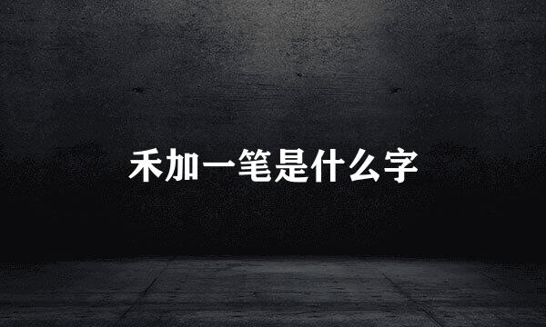 禾加一笔是什么字