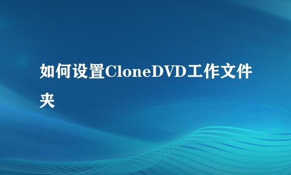 如何设置CloneDVD工作文件夹