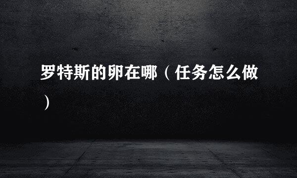 罗特斯的卵在哪（任务怎么做）