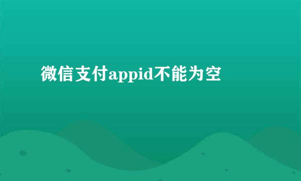 微信支付appid不能为空