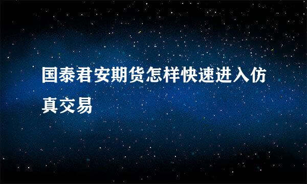 国泰君安期货怎样快速进入仿真交易