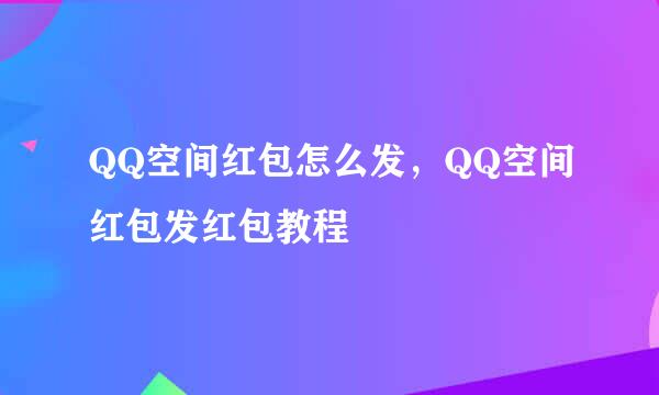 QQ空间红包怎么发，QQ空间红包发红包教程