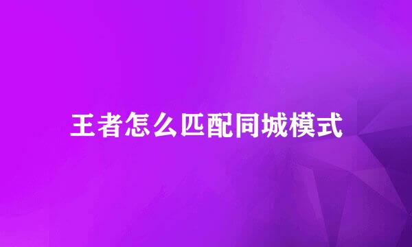 王者怎么匹配同城模式