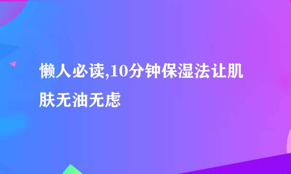 懒人必读,10分钟保湿法让肌肤无油无虑