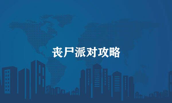 丧尸派对攻略